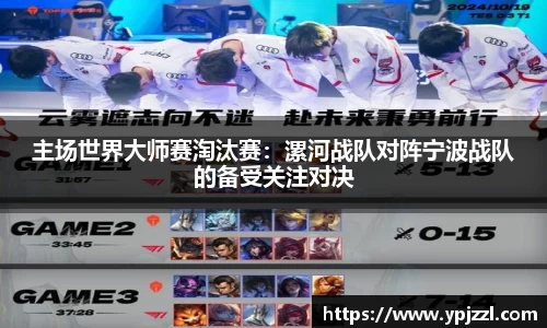 主场世界大师赛淘汰赛:漯河战队对阵宁波战队的备受关注对决