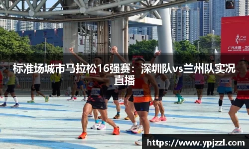 标准场城市马拉松16强赛:深圳队vs兰州队实况直播