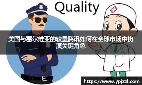 美国与塞尔维亚的较量腾讯如何在全球市场中扮演关键角色