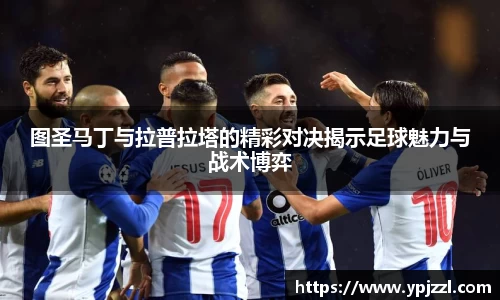 图圣马丁与拉普拉塔的精彩对决揭示足球魅力与战术博弈