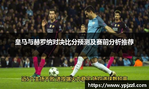 皇马与赫罗纳对决比分预测及赛前分析推荐