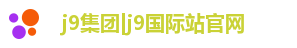 j9集团|j9国际站官网